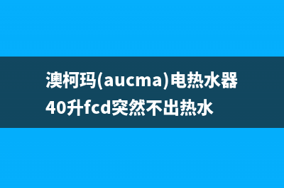 澳柯玛（AUCMA）油烟机售后维修2023已更新(网点/更新)(澳柯玛(aucma)电热水器40升fcd突然不出热水)