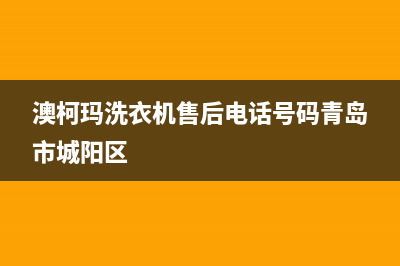 澳柯玛洗衣机售后电话 客服电话售后400安装预约(澳柯玛洗衣机售后电话号码青岛市城阳区)