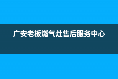 广安老板燃气灶服务中心电话2023已更新[客服(广安老板燃气灶售后服务中心)