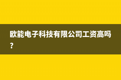 信阳市欧能(Auron)壁挂炉售后维修电话(欧能电子科技有限公司工资高吗?)