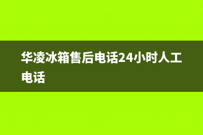 华凌冰箱售后电话多少已更新(华凌冰箱售后电话24小时人工电话)