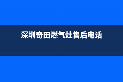 河源市奇田灶具售后电话2023已更新(400/更新)(深圳奇田燃气灶售后电话)