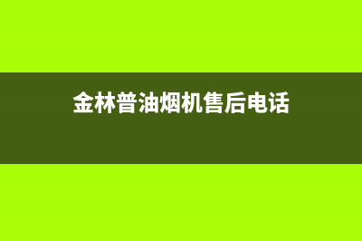 金林普油烟机售后服务中心2023已更新(2023/更新)(金林普油烟机售后电话)