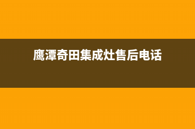 鹰潭奇田集成灶服务24小时热线2023已更新(400)(鹰潭奇田集成灶售后电话)