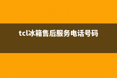 TCL冰箱服务电话24小时已更新(电话)(tcl冰箱售后服务电话号码)