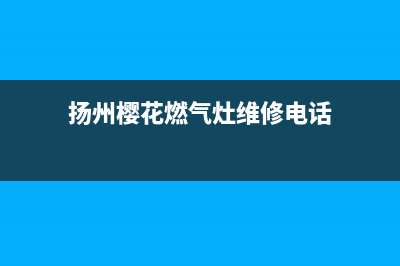 扬州樱花燃气灶维修上门电话2023已更新(2023更新)(扬州樱花燃气灶维修电话)