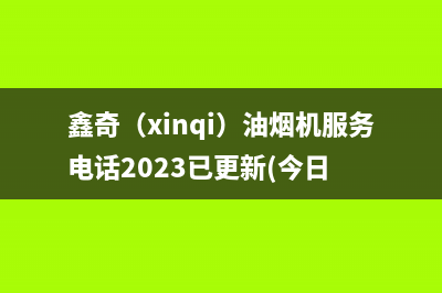 鑫奇（xinqi）油烟机服务电话2023已更新(今日