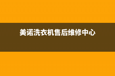 美诺洗衣机售后服务电话号码全国统一故障维修服务(美诺洗衣机售后维修中心)