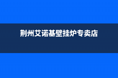 荆州艾诺基壁挂炉售后服务电话(荆州艾诺基壁挂炉专卖店)