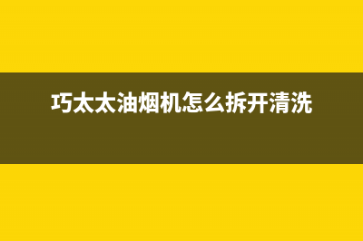 巧太太（QiaoTaiTai）油烟机客服电话2023已更新(400/联保)(巧太太油烟机怎么拆开清洗)