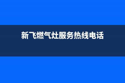 东莞市区新飞燃气灶24小时服务热线电话2023已更新(2023更新)(新飞燃气灶服务热线电话)