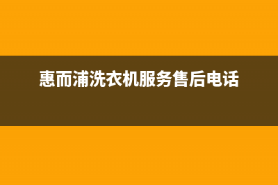 惠而浦洗衣机服务24小时热线统一售后网点地址(惠而浦洗衣机服务售后电话)