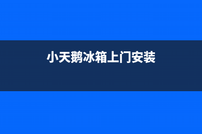 小天鹅冰箱上门服务电话号码(2023更新(小天鹅冰箱上门安装)