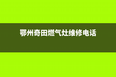 鄂州奇田燃气灶维修服务电话2023已更新(网点/电话)(鄂州奇田燃气灶维修电话)