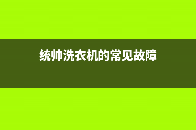 统帅洗衣机服务中心全国统一厂家维修服务(统帅洗衣机的常见故障)