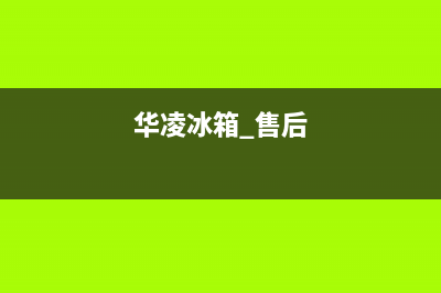 华凌冰箱售后电话24小时(2023更新)(华凌冰箱 售后)