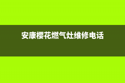 安康樱花燃气灶售后服务维修电话2023已更新(2023更新)(安康樱花燃气灶维修电话)