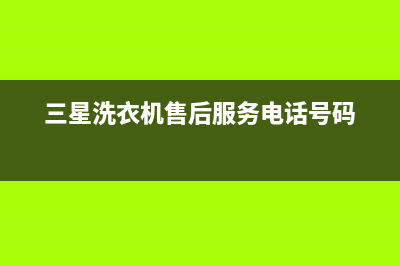 三星洗衣机售后电话 客服电话售后客服务预约(三星洗衣机售后服务电话号码)