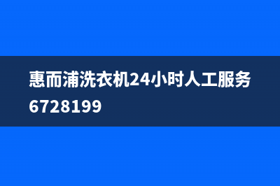 惠而浦洗衣机24小时服务热线客服热线(惠而浦洗衣机24小时人工服务6728199)