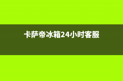 卡萨帝冰箱24小时人工服务2023已更新(今日(卡萨帝冰箱24小时客服)