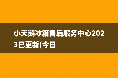 小天鹅冰箱售后服务中心2023已更新(今日