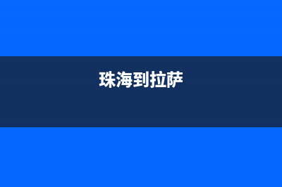 珠海市至萨(ZHISA)壁挂炉售后电话多少(珠海到拉萨)