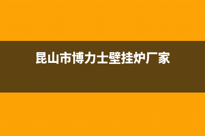 昆山市博力士壁挂炉维修24h在线客服报修(昆山市博力士壁挂炉厂家)