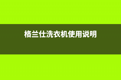 格兰仕洗衣机服务24小时热线售后维修服务网点人工400(格兰仕洗衣机使用说明)