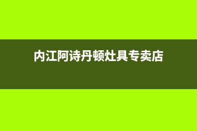 内江阿诗丹顿灶具400服务电话已更新(内江阿诗丹顿灶具专卖店)