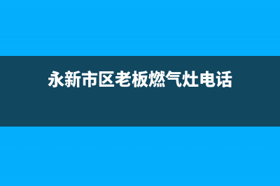 永新市区老板燃气灶维修中心电话2023已更新(400)(永新市区老板燃气灶电话)