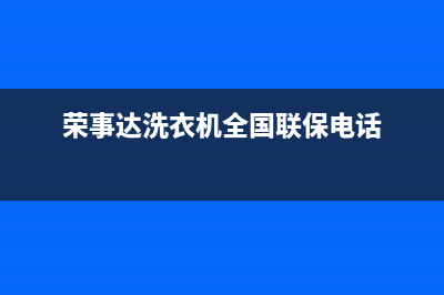 荣事达洗衣机全国服务热线售后24小时人工客服(荣事达洗衣机全国联保电话)