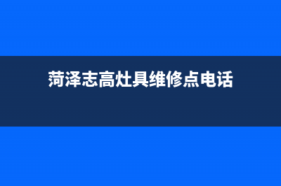 菏泽志高灶具维修电话是多少2023已更新(400)(菏泽志高灶具维修点电话)