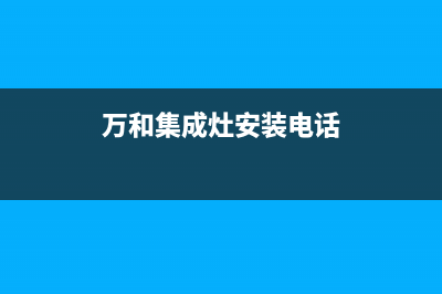 天水万和集成灶售后维修电话2023已更新[客服(万和集成灶安装电话)