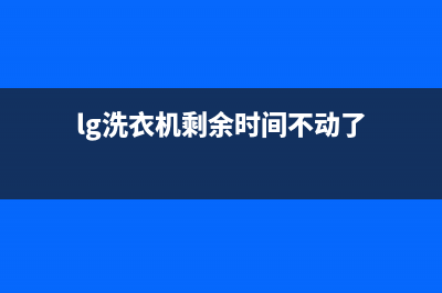 LG洗衣机24小时人工服务全国统一400服务24h在线(lg洗衣机剩余时间不动了)