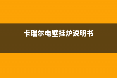 九江卡瑞尔壁挂炉服务24小时热线(卡瑞尔电壁挂炉说明书)