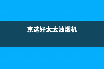 京选好太太（HAOTETE）油烟机24小时服务电话(京选好太太油烟机)