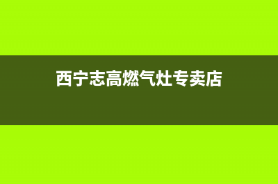 西宁志高燃气灶维修服务电话2023已更新（今日/资讯）(西宁志高燃气灶专卖店)