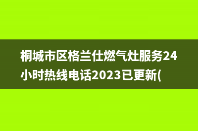 桐城市区格兰仕燃气灶服务24小时热线电话2023已更新(400)