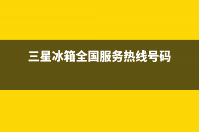 三星冰箱全国服务电话号码已更新(厂家热线)(三星冰箱全国服务热线号码)