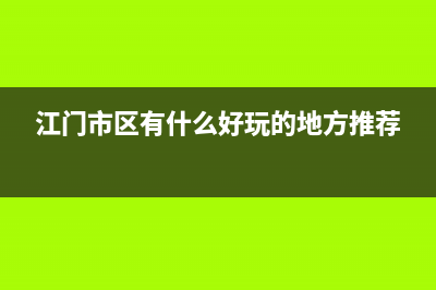 江门市区RADIANT壁挂炉24小时服务热线(江门市区有什么好玩的地方推荐)