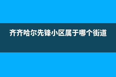 齐齐哈尔前锋集成灶售后服务维修电话2023已更新(网点/更新)(齐齐哈尔先锋小区属于哪个街道)