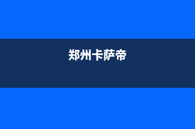 新乡市区卡萨帝灶具全国统一服务热线2023已更新（今日/资讯）(郑州卡萨帝)