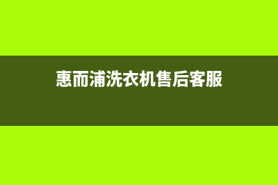 惠而浦洗衣机售后电话售后客服中心24h小时专线(惠而浦洗衣机售后客服)