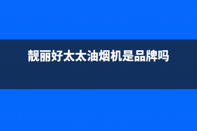 靓丽好太太油烟机售后维修电话2023已更新(厂家/更新)(靓丽好太太油烟机是品牌吗)