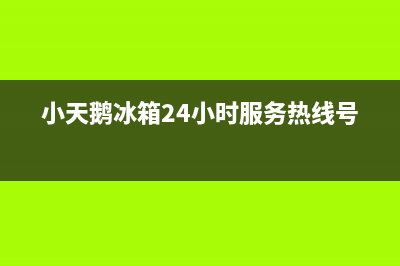 小天鹅冰箱24小时售后服务中心热线电话(客服400)(小天鹅冰箱24小时服务热线号码)