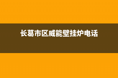 长葛市区威能壁挂炉售后电话(长葛市区威能壁挂炉电话)