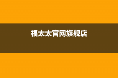 福太（FUTAi）油烟机客服热线2023已更新(网点/更新)(福太太官网旗舰店)