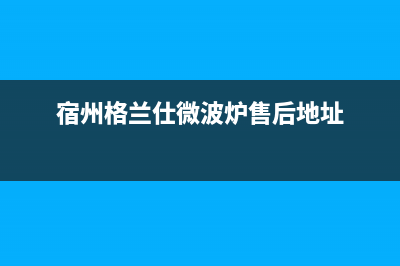 宿州市格兰仕灶具的售后电话是多少2023已更新(400/更新)(宿州格兰仕微波炉售后地址)