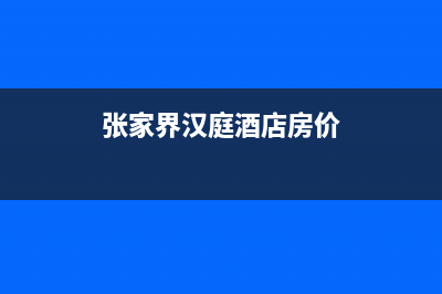 张家界市瀚莎壁挂炉售后电话多少(张家界汉庭酒店房价)