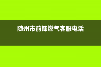 随州市前锋燃气灶售后服务部2023已更新(400/联保)(随州市前锋燃气客服电话)